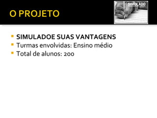 SIMULADOE SUAS VANTAGENS Turmas envolvidas: Ensino médio Total de alunos: 200 