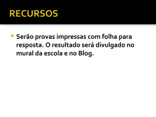 Serão provas impressas com folha para resposta. O resultado será divulgado no mural da escola e no Blog. 