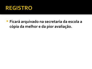 Ficará arquivado na secretaria da escola a cópia da melhor e da pior avaliação.  