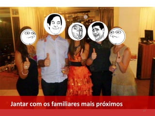 Jantar com os familiares mais próximos
17

 