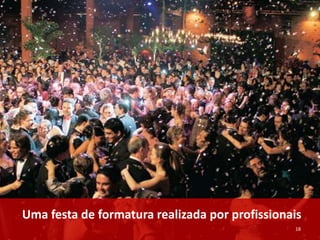 Uma festa de formatura realizada por profissionais
18

 