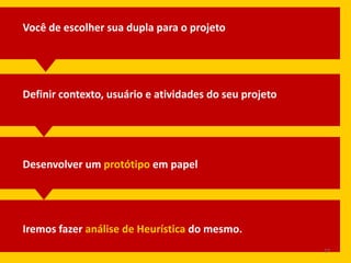 Você de escolher sua dupla para o projeto

Definir contexto, usuário e atividades do seu projeto

Desenvolver um protótipo em papel

Iremos fazer análise de Heurística do mesmo.
27

 