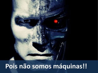 Pois não somos máquinas!!

 