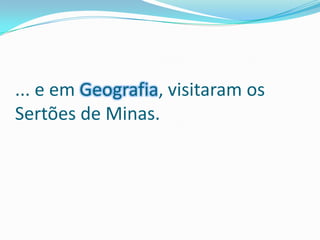 ... e em Geografia, visitaram os Sertões de Minas.