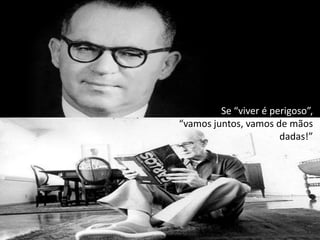 Se “viver é perigoso”, “vamos juntos, vamos de mãos dadas!”