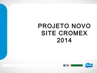 PROJETO NOVO
SITE CROMEX
2014
 