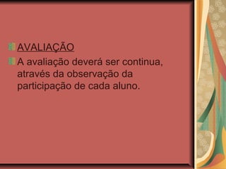 AVALIAÇÃO
A avaliação deverá ser continua,
através da observação da
participação de cada aluno.

 