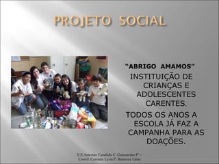 “ ABRIGO  AMAMOS” INSTITUIÇÃO DE CRIANÇAS E ADOLESCENTES CARENTES . TODOS OS ANOS A ESCOLA JÁ FAZ A CAMPANHA PARA AS DOAÇÕES. E.E.Antonio Candido C. Guimarães Fº – Coord. Carmen Lynn P. Ramirez Lima 
