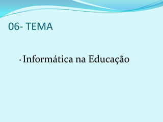 06- TEMA

  •   Informática na Educação
 