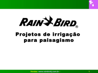 Projetos de ir rigação
  para paisa gismo




     Vendas: www.rainbirdrj.com.br -   1
 