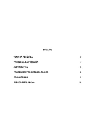SUMÁRIO
TEMA DA PESQUISA 3
PROBLEMA DA PESQUISA 4
JUSTIFICATIVA 5
PROCEDIMENTOS METODOLÓGICOS 8
CRONOGRAMA 9
BIBLIOGRAFIA INICIAL 10
 