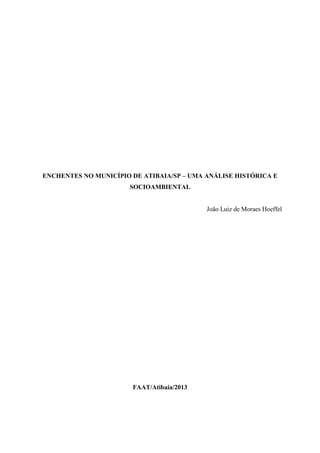 ENCHENTES NO MUNICÍPIO DE ATIBAIA/SP – UMA ANÁLISE HISTÓRICA E
SOCIOAMBIENTAL
João Luiz de Moraes Hoeffel
FAAT/Atibaia/2013
 