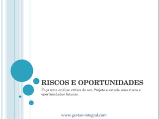 RISCOS E OPORTUNIDADES Faça uma análise crítica do seu Projeto e estude seus riscos e oportunidades futuras. 