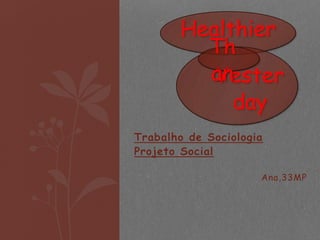 Trabalho de Sociologia
Projeto Social
Ana,33MP
Healthier
Yester
day
Th
an
 