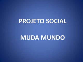 PROJETO SOCIAL

MUDA MUNDO
 