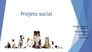 Projeto social
Professor Alexandre
Misturini.
Thainá Rodrigues;
Lucas Godoi.
Tuma 14 Tp.
 