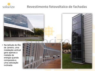 Revestimento fotovoltaico de fachadas
• Na latitude do Rio
de Janeiro, uma
instalação vertical
gera apenas a
metade de
energia quando
comparada a
uma colcoação
inclinada
 
