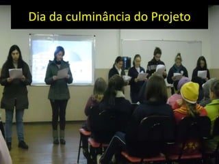 Dia da culminância do Projeto
 