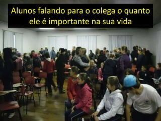 Alunos falando para o colega o quanto
ele é importante na sua vida
 