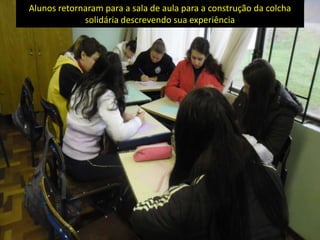 Alunos retornaram para a sala de aula para a construção da colcha
solidária descrevendo sua experiência
 