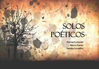 Solos 
Poéticos 
Denise Curtouké 
Marco Xavier 
Sandra Corradini  