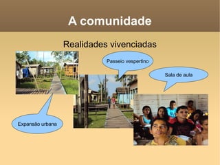 A comunidade Realidades vivenciadas Sala de aula Passeio vespertino Expansão urbana 