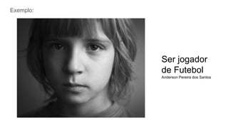 Ser jogador
de Futebol
Anderson Pereira dos Santos
Exemplo:
 