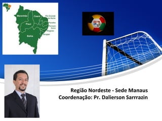 Região Nordeste - Sede Manaus
Coordenação: Pr. Dalierson Sarrrazin
 