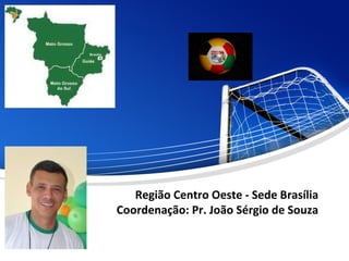Região Centro Oeste - Sede Brasília
Coordenação: Pr. João Sérgio de Souza
 
