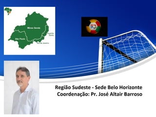 Região Sudeste - Sede Belo Horizonte
Coordenação: Pr. José Altair Barroso
 