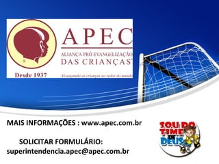 MAIS INFORMAÇÕES : www.apec.com.br
SOLICITAR FORMULÁRIO:
superintendencia.apec@apec.com.br
 