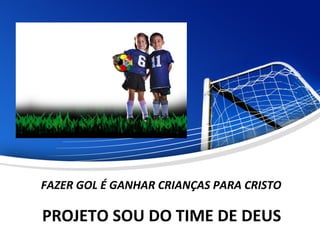 FAZER GOL É GANHAR CRIANÇAS PARA CRISTO
PROJETO SOU DO TIME DE DEUS
 