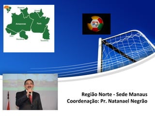 Região Norte - Sede Manaus
Coordenação: Pr. Natanael Negrão
 