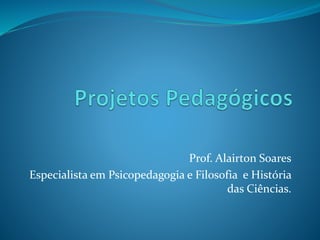 Prof. Alairton Soares
Especialista em Psicopedagogia e Filosofia e História
das Ciências.
 