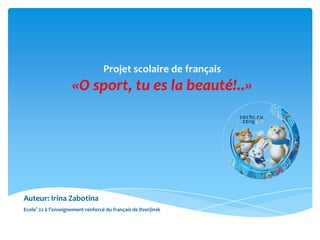Projet scolaire de français
«O sport, tu es la beauté!..»
Ecole° 22 à l’enseignement renforcé du français de Dzerjinsk
Аuteur: Irina Zabotina
 