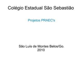 Colégio Estadual São Sebastião  Projetos PRAEC's São Luís de Montes Belos/Go. 2010  