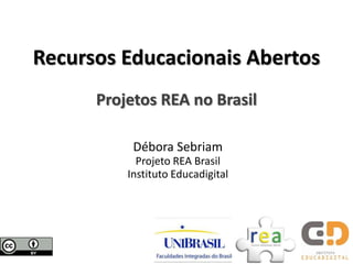 Recursos Educacionais Abertos
      Projetos REA no Brasil

           Débora Sebriam
            Projeto REA Brasil
          Instituto Educadigital
 