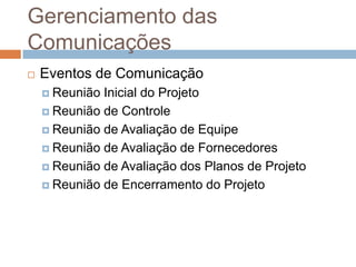 Gerenciamento das ComunicaçõesEventos de ComunicaçãoReunião Inicial do ProjetoReunião de ControleReunião de Avaliação de EquipeReunião de Avaliação de FornecedoresReunião de Avaliação dos Planos de ProjetoReunião de Encerramento do Projeto