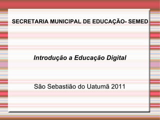SECRETARIA MUNICIPAL DE EDUCAÇÃO- SEMED Introdução a Educação Digital São Sebastião do Uatumã 2011 