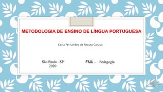 FMU -
METODOLOGIA DE ENSINO DE LÍNGUA PORTUGUESA
PedagogiaSão Paulo - SP
2020
Carla Fernandes de Moura Caruso
 