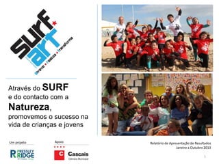 Através do SURF
e do contacto com a
Natureza,
promovemos o sucesso na
vida de crianças e jovens
1
ApoioUm projeto Relatório de Apresentação de Resultados
Janeiro a Outubro 2013
 