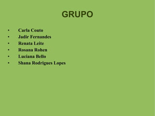 GRUPO Carla Couto Jadir Fernandes Renata Leite Rosana Rohen Luciana Bello Shana Rodrigues Lopes 