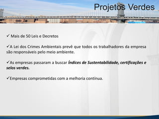 MBA Internacional em Gestão de Projetos
Projetos Verdes
 Mais de 50 Leis e Decretos
A Lei dos Crimes Ambientais prevê que todos os trabalhadores da empresa
são responsáveis pelo meio ambiente.
As empresas passaram a buscar Índices de Sustentabilidade, certificações e
selos verdes.
Empresas comprometidas com a melhoria contínua.
MBA Internacional em Gestão de Projetos
Projetos Verdes
Projetos Verdes
 