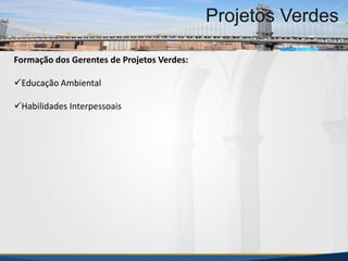 MBA Internacional em Gestão de Projetos
Projetos Verdes
Formação dos Gerentes de Projetos Verdes:
Educação Ambiental
Habilidades Interpessoais
MBA Internacional em Gestão de Projetos
Projetos Verdes
Projetos Verdes
 
