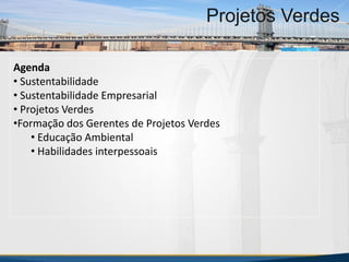 MBA Internacional em Gestão de Projetos
Projetos Verdes
Agenda
• Sustentabilidade
• Sustentabilidade Empresarial
• Projetos Verdes
•Formação dos Gerentes de Projetos Verdes
• Educação Ambiental
• Habilidades interpessoais
MBA Internacional em Gestão de Projetos
Projetos Verdes
Projetos Verdes
 