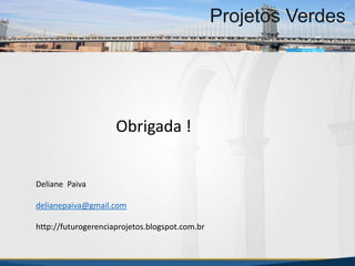 MBA Internacional em Gestão de Projetos
Projetos Verdes
Obrigada !
Deliane Paiva
delianepaiva@gmail.com
http://futurogerenciaprojetos.blogspot.com.br
MBA Internacional em Gestão de Projetos
Projetos Verdes
Projetos Verdes
 