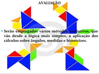 AVALIAÇÃO Serão empregados vários métodos avaliativos, que vão desde a lógica mais simples, a aplicação dos cálculos sobre ângulos, medidas e bissetrizes.  