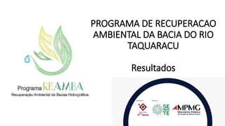 PROGRAMA DE RECUPERACAO
AMBIENTAL DA BACIA DO RIO
TAQUARACU
Resultados
 