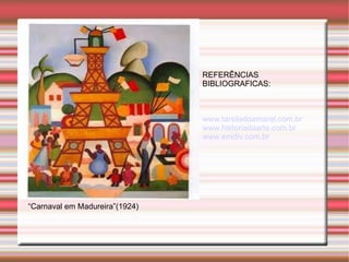 REFERÊNCIAS
                                BIBLIOGRAFICAS:



                                www.tarsiladoamaral.com.br
                                www.historiadaarte.com.br
                                www.emdiv.com.br




“Carnaval em Madureira”(1924)
 