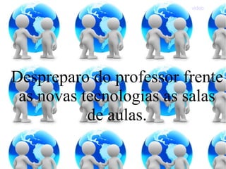 Despreparo do professor frente as novas tecnologias as salas de aulas. video 